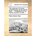 The Weakness of Human Understanding. by the Late Mr. Huet, ... Translated from the French, by Edw. Combe, ...