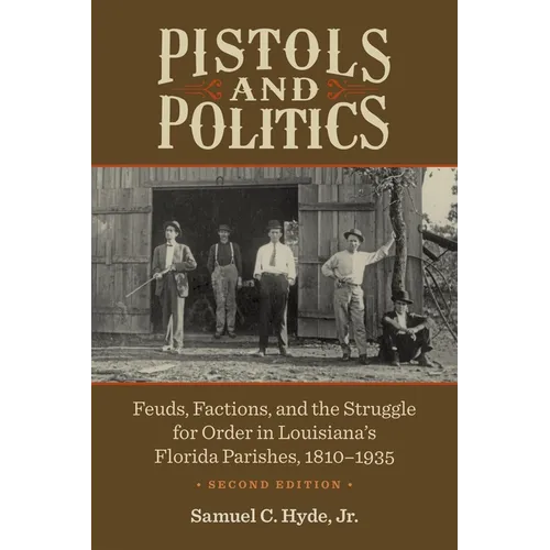Pistols and Politics: Feuds, Factions, and the Struggle for Order in Louisiana's Florida Parishes, 1810-1935 - Paperback