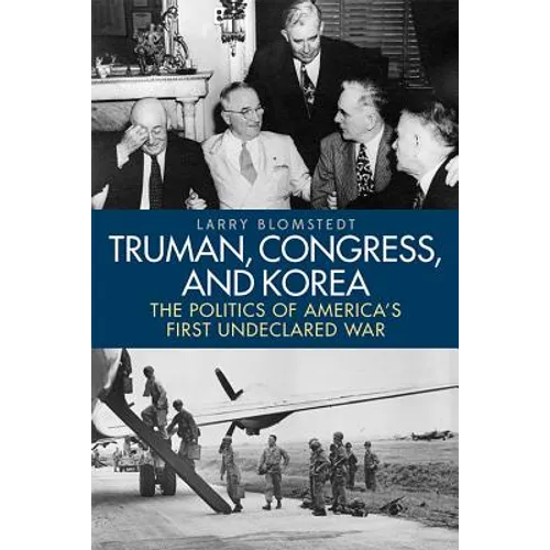 Truman, Congress, and Korea: The Politics of America's First Undeclared War - Hardcover