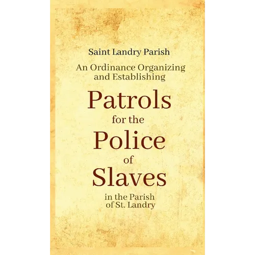 An Ordinance Organizing and Establishing Patrols for the Police of Slaves in the Parish of St. Landry - Paperback