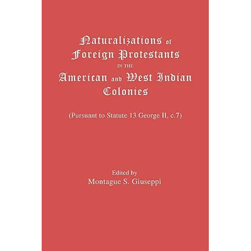 Naturalizations of Foreign Protestants in the American and West Indian Colonies. (Pursuant to Statute 13 George II, C.7) - Paperback