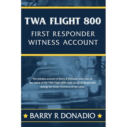TWA Flight 800 FIRST RESPONDER WITNESS ACCOUNT: The witness account of Barry R Donadio, who was on the scene of the TWA Flight 800 crash as a First Re - Paperback