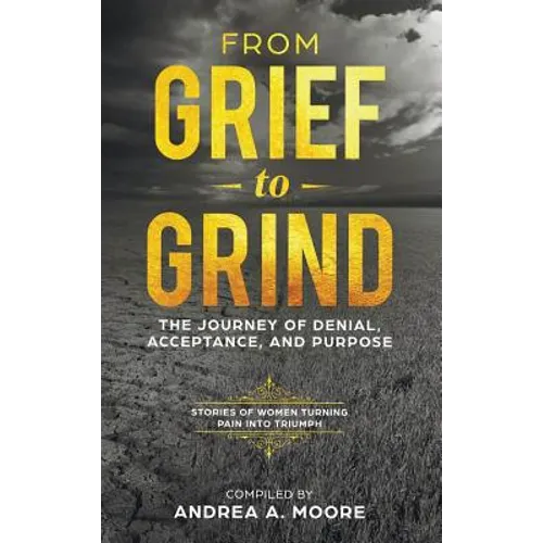 From Grief to Grind: The Journey Of Denial, Acceptance, and Purpose - Hardcover