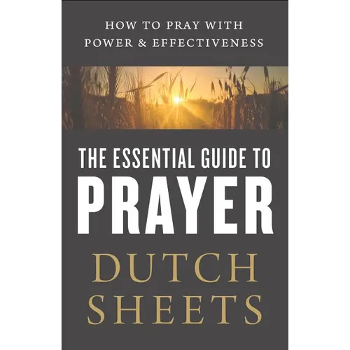 The Essential Guide to Prayer: How to Pray with Power and Effectiveness - Paperback