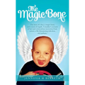 The Magic Bone: The Story of a Boy, a Magic Bone, and a Team of Angels. a Mother's Account of Her Son's Miraculous Recoveries from Can