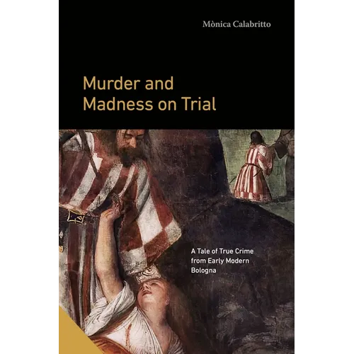 Murder and Madness on Trial: A Tale of True Crime from Early Modern Bologna - Paperback