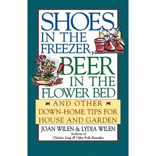 Shoes in the Freezer, Beer in the Flower Bed: And Other Down-Home Tips for House and Garden