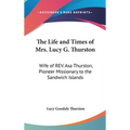 The Life and Times of Mrs. Lucy G. Thurston: Wife of REV. Asa Thurston, Pioneer Missionary to the Sandwich Islands
