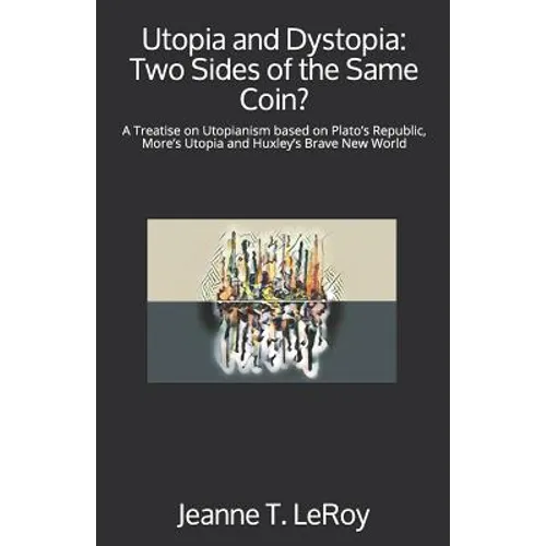 Utopia and Dystopia: Two Sides of the Same Coin?: A Treatise on Utopianism based on Plato's Republic, More's Utopia and Huxley's Brave New World - Paperback