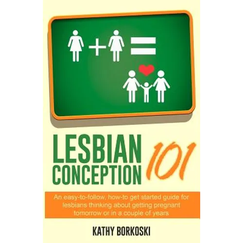 Lesbian Conception 101: An easy-to-follow, how-to get started guide for lesbians thinking about getting pregnant tomorrow or in a couple of years - Paperback