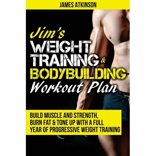 Jim's Weight Training & Bodybuilding Workout Plan: Build muscle and strength, burn fat & tone up with a full year of progressive weight training worko - Paperback