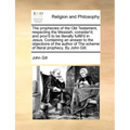 The Prophecies of the Old Testament, Respecting the Messiah, Consider'd; And Prov'd to Be Literally Fulfill'd in Jesus. Containing an Answer to the Ob