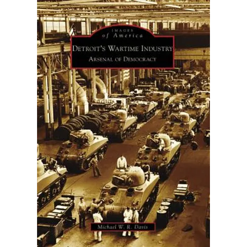 Detroit's Wartime Industry: Arsenal of Democracy - Paperback