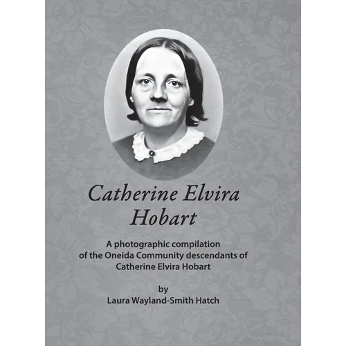 Catherine Elvira Hobart: A photographic compilation of the Oneida Community descendants of Catherine Elvira Hobart - Hardcover