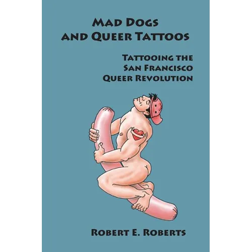 Mad Dogs And Queer Tattoos: Tattooing the San Francisco Queer Revolution - Paperback