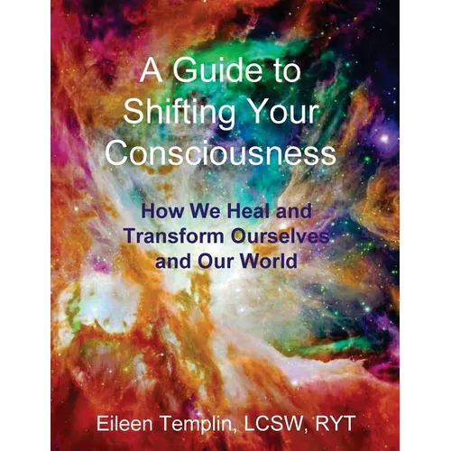 A Guide to Shifting Your Consciousness: How We Heal and Transform Ourselves and Our World - Paperback