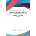 History Of Braintree, Massachusetts, 1639-1708, The North Precinct Of Braintree, 1708-1792, The Town Of Quincy, 1792-1889 (1891)