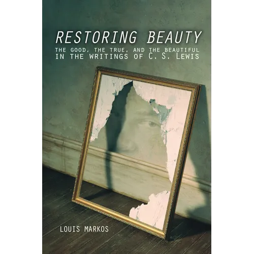 Restoring Beauty: The Good, the True, and the Beautiful in the Writings of C.S. Lewis - Paperback