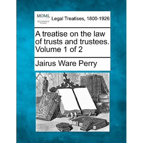 A treatise on the law of trusts and trustees. Volume 1 of 2