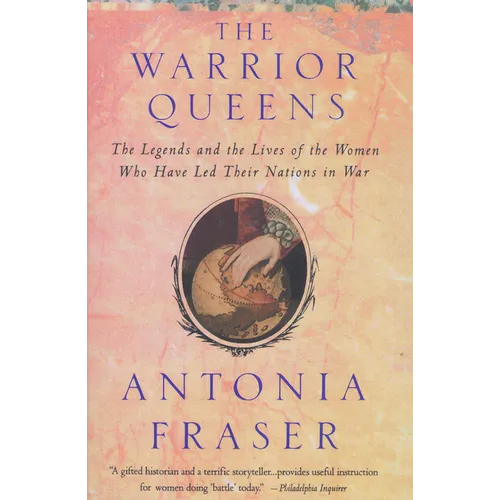 Warrior Queens: The Legends and the Lives of the Women Who Have Led Their Nations to War