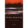 This River Beneath the Sky: A Year on the Platte