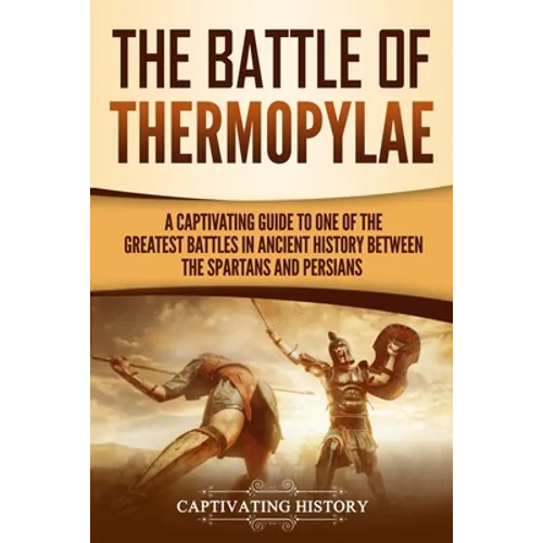 The Battle of Thermopylae: A Captivating Guide to One of the Greatest Battles in Ancient History Between the Spartans and Persians - Paperback