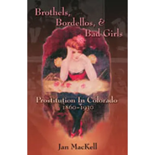 Brothels, Bordellos, and Bad Girls: Prostitution in Colorado, 1860-1930 - Paperback