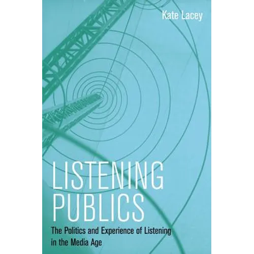 Listening Publics: The Politics and Experience of Listening in the Media Age - Paperback