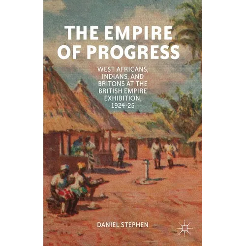 The Empire of Progress: West Africans, Indians, and Britons at the British Empire Exhibition, 1924-25 - Hardcover