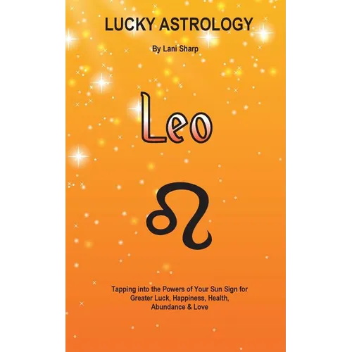 Lucky Astrology - Leo: Tapping into the Powers of Your Sun Sign for Greater Luck, Happiness, Health, Abundance & Love: Tapping into the Powers of Your - Paperback