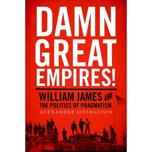 Damn Great Empires!: William James and the Politics of Pragmatism - Paperback