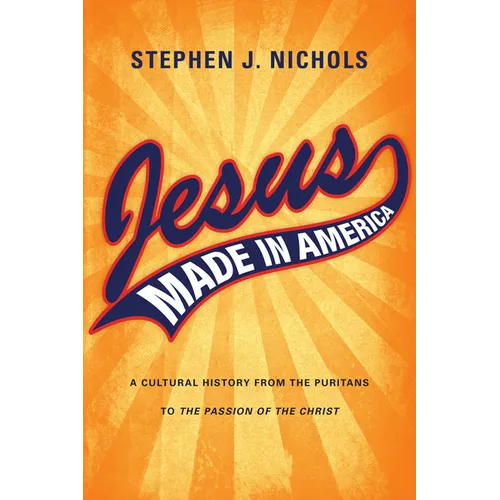 Jesus Made in America: A Cultural History from the Puritans to 