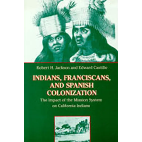Indians, Franciscans, and Spanish Colonization: The Impact of the Mission System on California Indians - Paperback