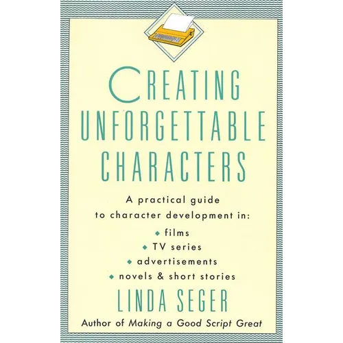 Creating Unforgettable Characters: A Practical Guide to Character Development in Films, TV Series, Advertisements, Novels & Short Stories - Paperback