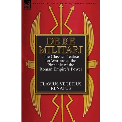 De Re Militari (Concerning Military Affairs): the Classic Treatise on Warfare at the Pinnacle of the Roman Empire's Power - Paperback