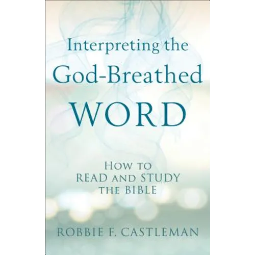 Interpreting the God-Breathed Word: How to Read and Study the Bible - Paperback