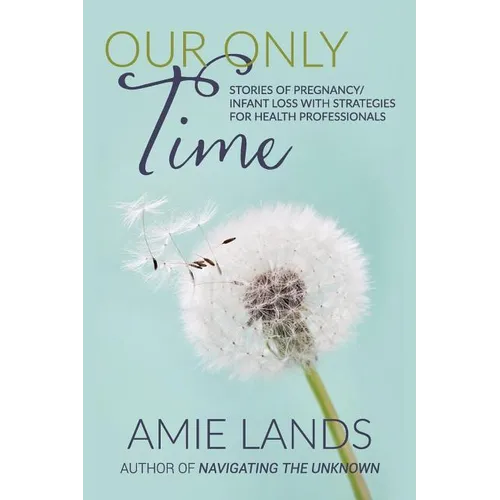 Our Only Time: Stories of Pregnancy/Infant Loss with Strategies for Health Professionals - Paperback