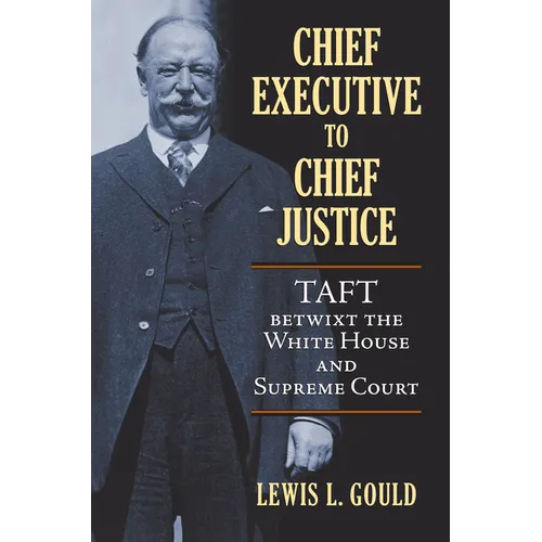 Chief Executive to Chief Justice: Taft Betwixt the White House and Supreme Court - Hardcover