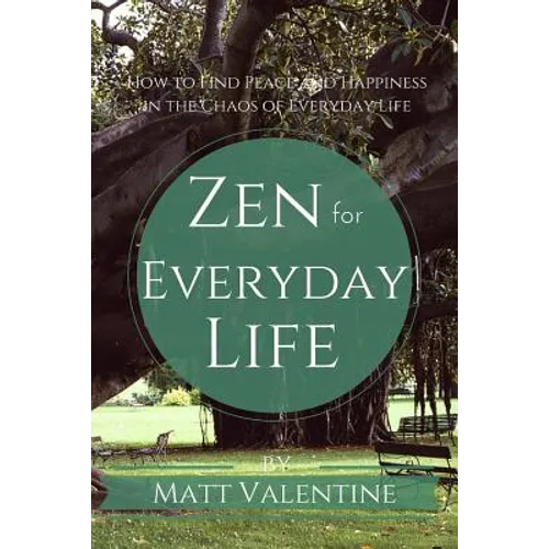 Zen for Everyday Life: How to Find Peace and Happiness in the Chaos of Everyday Life
