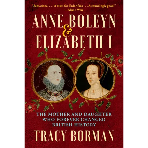 Anne Boleyn & Elizabeth I: The Mother and Daughter Who Forever Changed British History - Hardcover