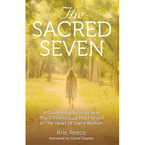 The Sacred Seven: A Guidebook to Unlocking the 7 Desires God Has Placed in the Heart of Every Woman - Paperback