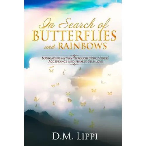 In Search of BUTTERFLIES and RAINBOWS: Navigating my way through Forgiveness, Acceptance, and finally, Self-Love - Paperback