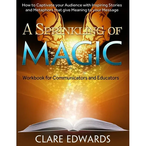 A Sprinkling of Magic: How to Captivate your Audience through Stories and Metaphors that give Meaning to your Message - Paperback