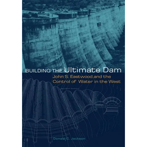 Building the Ultimate Dam: John S. Eastwood and the Control of Water in the West - Paperback