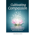 Cultivating Compassion: Simple Everyday Practices for Discovering Peace of Mind and Resilience