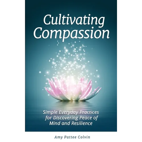 Cultivating Compassion: Simple Everyday Practices for Discovering Peace of Mind and Resilience