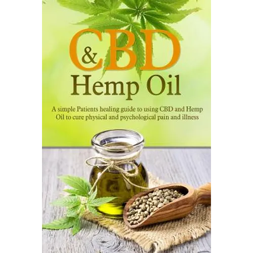 CBD And Hemp Oil: A Simple Patient's Healing Guide To Using CBD And Hemp Oil To Cure Physical And Psychological Pain And Illness - Paperback