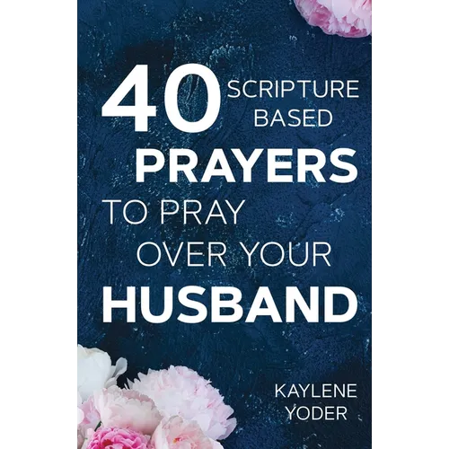 40 Scripture-based Prayers to Pray Over Your Husband: The 