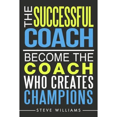 The Successful Coach: Become The Coach Who Creates Champions - Paperback