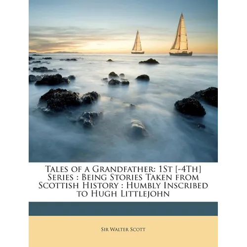 Tales of a Grandfather: 1St [-4Th] Series: Being Stories Taken from Scottish History: Humbly Inscribed to Hugh Littlejohn - Paperback